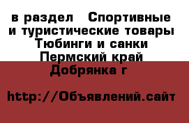  в раздел : Спортивные и туристические товары » Тюбинги и санки . Пермский край,Добрянка г.
